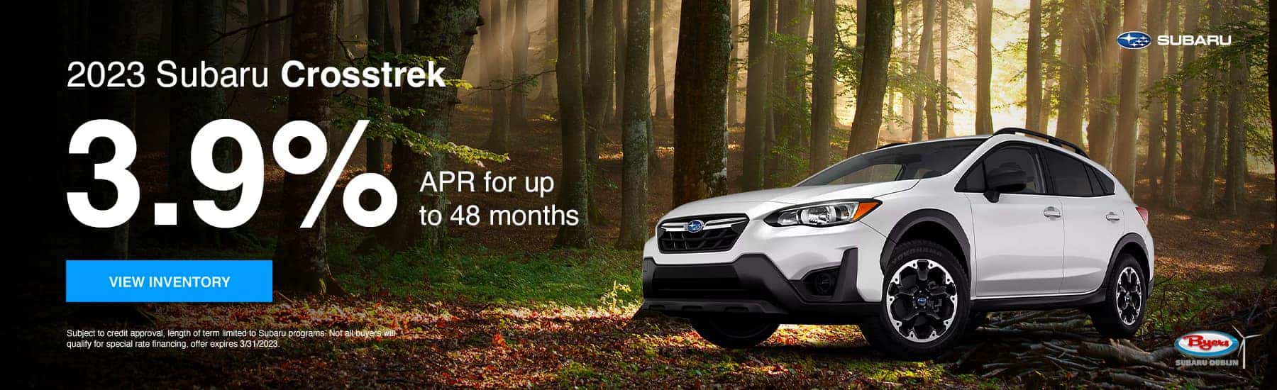 2023 Subaru Crosstrek 3.9% for 48 months View Inventory Subject to credit approval, length of term limited to Subaru programs. Not all buyers will qualify for special rate financing, offer expires 3/31/2023.