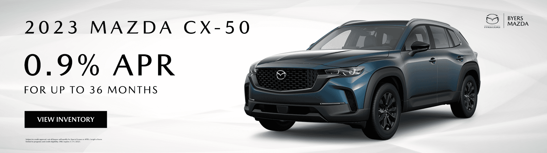 2023 MAZDA CX-50 0.9% for up to 36 months View Inventory Subject to credit approval, not all buyers will qualify for Special Leases or APR’s. Length of term limited to programs and credit eligibility. Offer expires 3/31/2023.