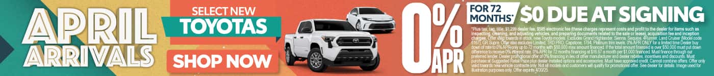 0% APR FOR UP TO 72 MONTHS ON Select NEW TOYOTAS $0 due at signing*