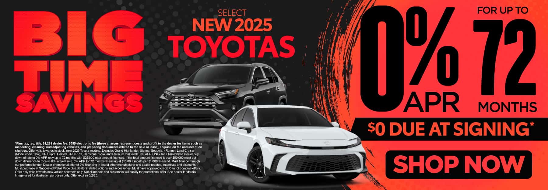 0% APR FOR UP TO 72 MONTHS ON select (make “select” small) NEW 2025 TOYOTAS $0 due at signing*