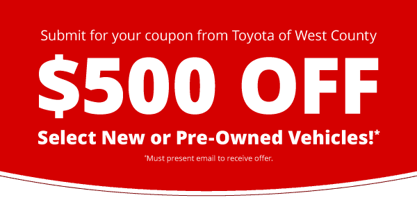 Toyota of West County Present this coupon for $500 off select new or pre-owned vehicles.
