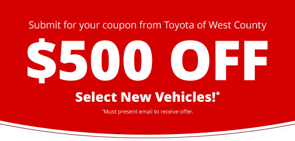 Toyota of West County Present this coupon for $500 off select new vehicles.