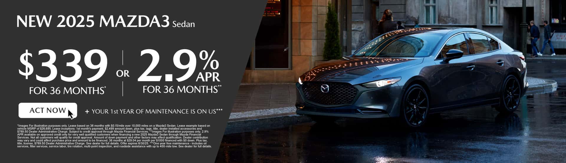 NEW 2025 MAZDA3 Sedan $339 / mo for 36 months*or 2.9% for 36 months**+ YOUR 1st YEAR OF MAINTENANCE IS ON US***