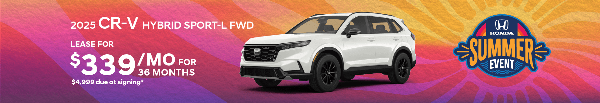 2025 CR-V HYBRID Sport-L FWD: Lease for $339 per month for 36 months with $4,999 due at signing -