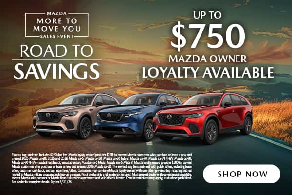 UP TO $750 MAZDA OWNER LOYALTY AVAILABLE