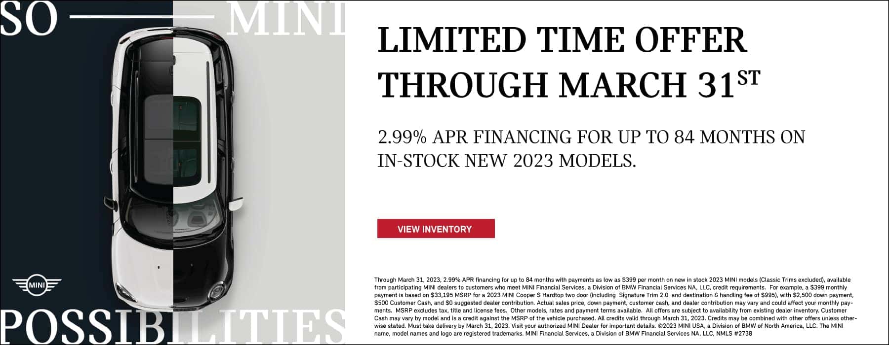 LIMITED TIME OFFER THROUGH MARCH 31ST. 2.99% APR FINANCING FOR UP TO 84 MONTHS ON IN-STOCK NEW 2023 MODELS. CLICK TO VIEW INVENTORY. PICTURED IS A MULTI COLORED MINI TO SHOW CUSTOM OPTIONS