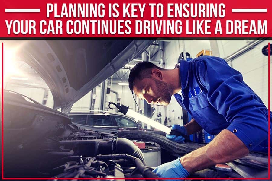 Planning Is Key To Ensuring Your Car Continues Driving Like A Dream